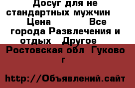 Досуг для не стандартных мужчин!!! › Цена ­ 5 000 - Все города Развлечения и отдых » Другое   . Ростовская обл.,Гуково г.